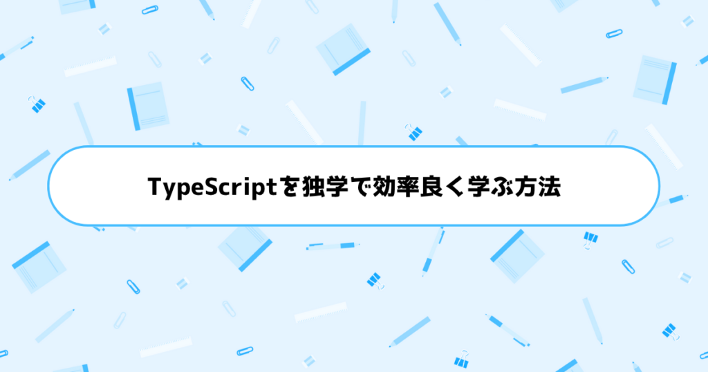 もう挫折しない！初心者がTypeScriptを独学で効率良く学ぶ方法
