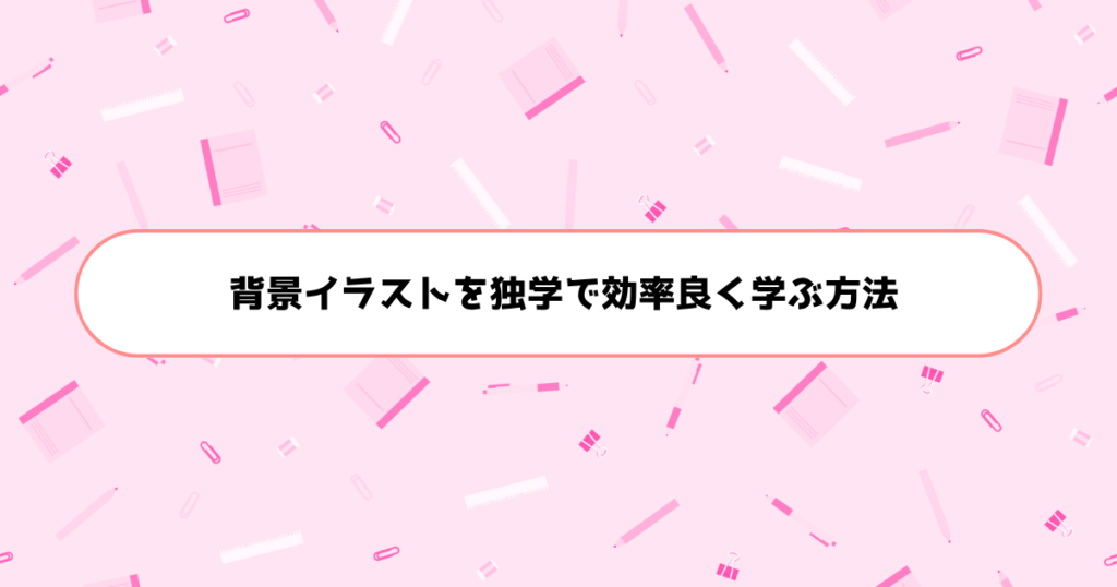 もう挫折しない！初心者が背景イラストを独学で効率良く学ぶ方法