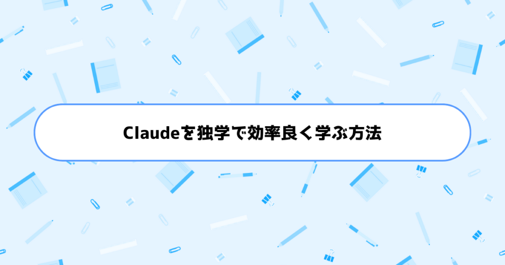 もう挫折しない！初心者がClaudeを独学で効率良く学ぶ方法