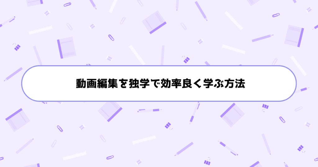もう挫折しない!初心者が動画編集を独学で効率良く学ぶ方法