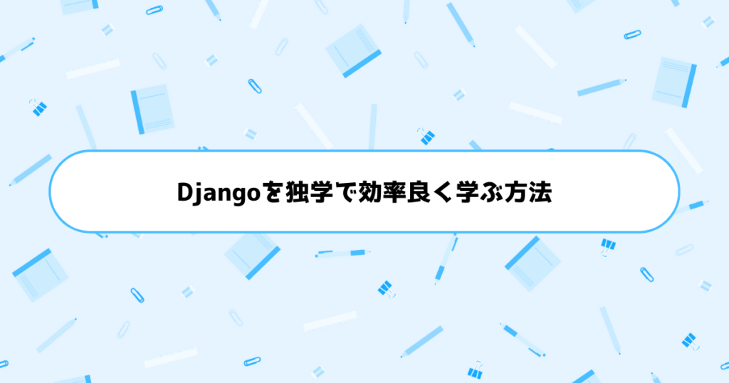 もう挫折しない！初心者がDjangoを独学で効率良く学ぶ方法