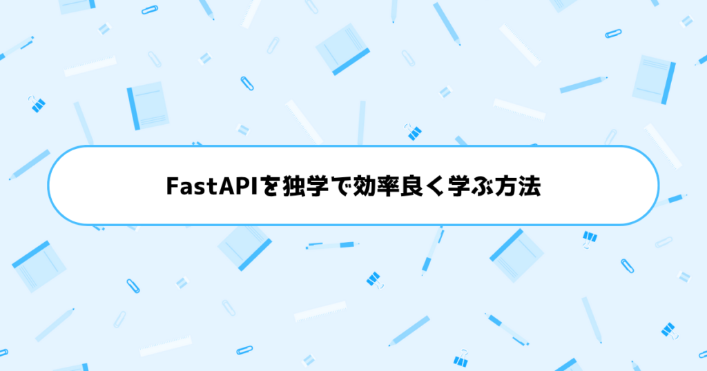 もう挫折しない！初心者がFastAPIを独学で効率良く学ぶ方法