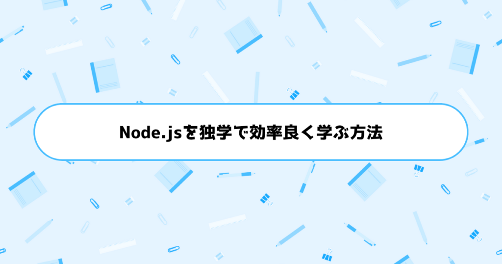 もう挫折しない！初心者がNode.jsを独学で効率良く学ぶ方法
