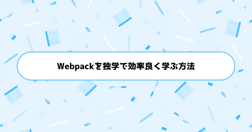 もう挫折しない！初心者がWebpackを独学で効率良く学ぶ方法
